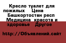 Кресло туалет для пожилых. › Цена ­ 2 000 - Башкортостан респ. Медицина, красота и здоровье » Другое   